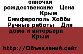 саночки рождественские › Цена ­ 1 500 - Крым, Симферополь Хобби. Ручные работы » Для дома и интерьера   . Крым